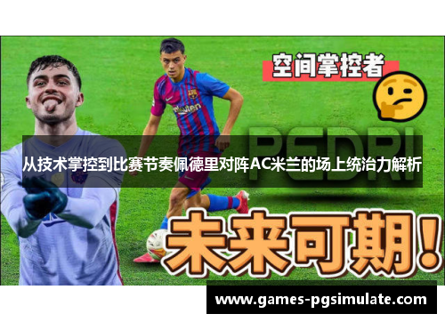 从技术掌控到比赛节奏佩德里对阵AC米兰的场上统治力解析