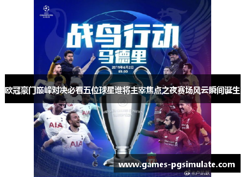 欧冠豪门巅峰对决必看五位球星谁将主宰焦点之夜赛场风云瞬间诞生 欧冠豪门巅峰对决必看五位球星谁将主宰焦点之夜赛场风云瞬间诞生