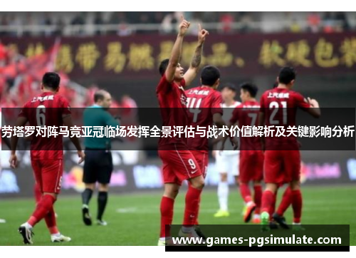 劳塔罗对阵马竞亚冠临场发挥全景评估与战术价值解析及关键影响分析 劳塔罗对阵马竞亚冠临场发挥全景评估与战术价值解析及关键影响分析