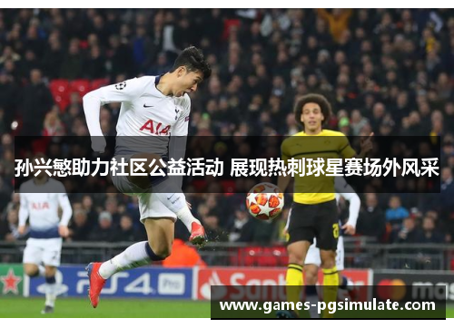 孙兴慜助力社区公益活动 展现热刺球星赛场外风采