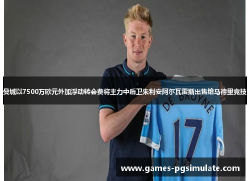 曼城以7500万欧元外加浮动转会费将主力中后卫朱利安阿尔瓦雷斯出售给马德里竞技 曼城以7500万欧元外加浮动转会费将主力中后卫朱利安阿尔瓦雷斯出售给马德里竞技
