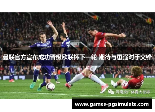 曼联官方宣布成功晋级欧联杯下一轮 期待与更强对手交锋