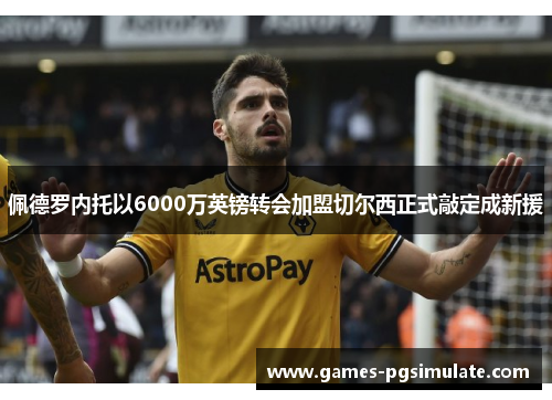 佩德罗内托以6000万英镑转会加盟切尔西正式敲定成新援