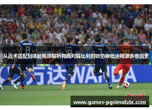 从战术适配到体能瓶颈解析梅西对阵比利时欧协联低迷根源多维因素