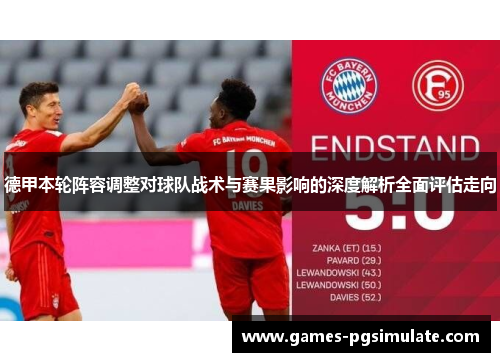 德甲本轮阵容调整对球队战术与赛果影响的深度解析全面评估走向 德甲本轮阵容调整对球队战术与赛果影响的深度解析全面评估走向