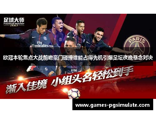 欧冠本轮焦点大战前瞻豪门碰撞谁能占得先机引爆足坛夜晚悬念对决