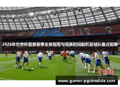2026年世界杯重要赛事全景指南与观赛时间解析及球队看点前瞻