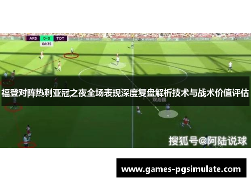 福登对阵热刺亚冠之夜全场表现深度复盘解析技术与战术价值评估