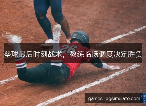 垒球最后时刻战术，教练临场调度决定胜负